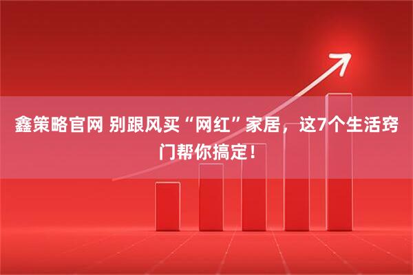 鑫策略官网 别跟风买“网红”家居，这7个生活窍门帮你搞定！