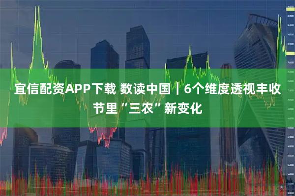 宜信配资APP下载 数读中国｜6个维度透视丰收节里“三农”新变化