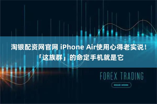 淘银配资网官网 iPhone Air使用心得老实说！ 「这族群」的命定手机就是它