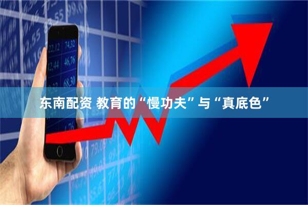 东南配资 教育的“慢功夫”与“真底色”