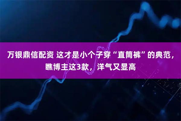 万银鼎信配资 这才是小个子穿“直筒裤”的典范，瞧博主这3款，洋气又显高