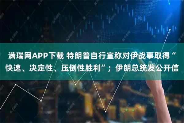 满瑞网APP下载 特朗普自行宣称对伊战事取得“快速、决定性、压倒性胜利”；伊朗总统发公开信