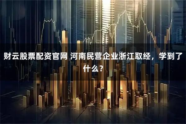 财云股票配资官网 河南民营企业浙江取经，学到了什么？