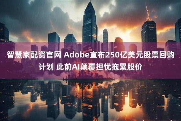 智慧家配资官网 Adobe宣布250亿美元股票回购计划 此前AI颠覆担忧拖累股价