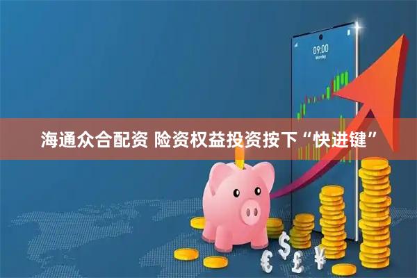 海通众合配资 险资权益投资按下“快进键”