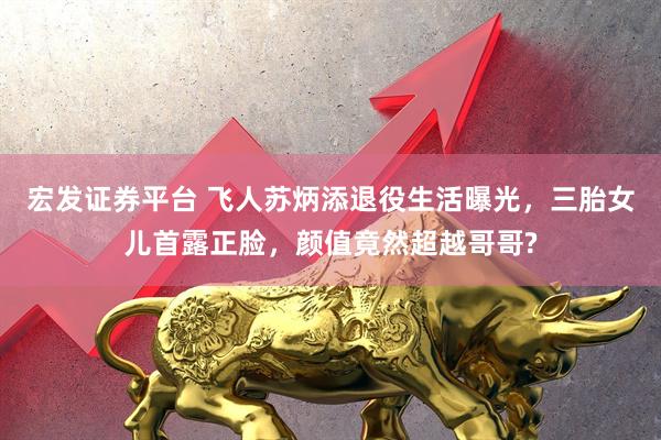 宏发证券平台 飞人苏炳添退役生活曝光，三胎女儿首露正脸，颜值竟然超越哥哥?