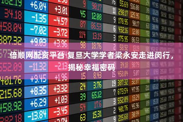 倍顺网配资平台 复旦大学学者梁永安走进闵行,揭秘幸福密码