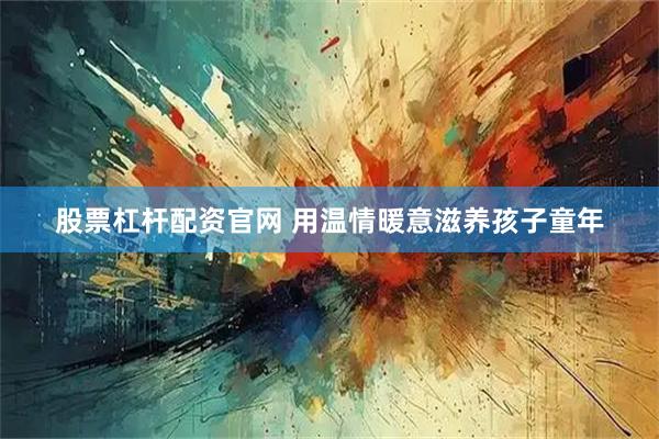股票杠杆配资官网 用温情暖意滋养孩子童年