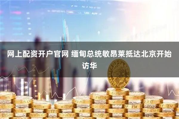 网上配资开户官网 缅甸总统敏昂莱抵达北京开始访华